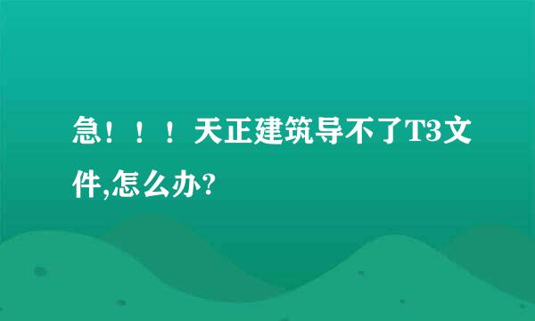 急！！！天正建筑导不了T3文件,怎么办?