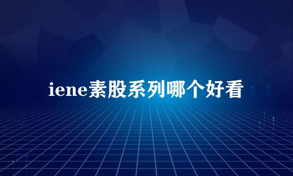 iene素股系列哪个好看