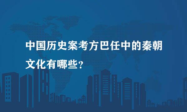 中国历史案考方巴任中的秦朝文化有哪些？