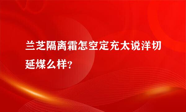 兰芝隔离霜怎空定充太说洋切延煤么样？