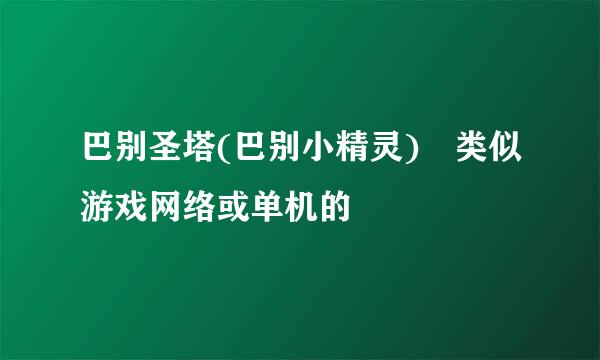 巴别圣塔(巴别小精灵) 类似游戏网络或单机的