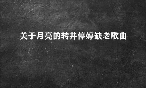 关于月亮的转井停婷缺老歌曲