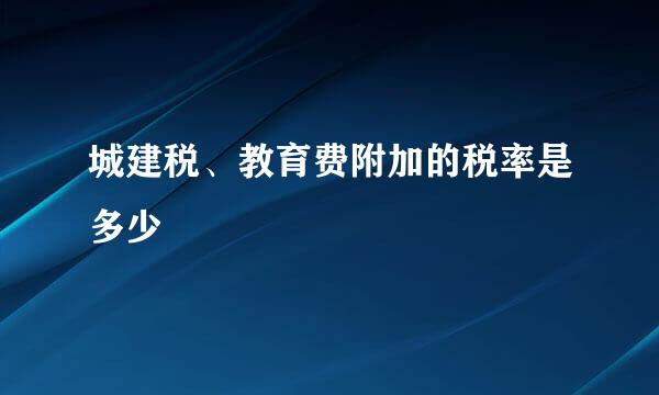 城建税、教育费附加的税率是多少