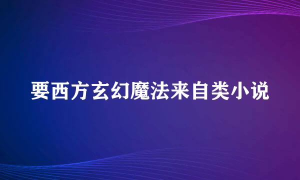 要西方玄幻魔法来自类小说