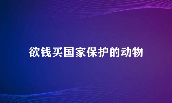 欲钱买国家保护的动物