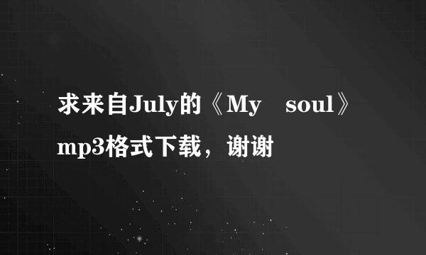 求来自July的《My soul》mp3格式下载，谢谢