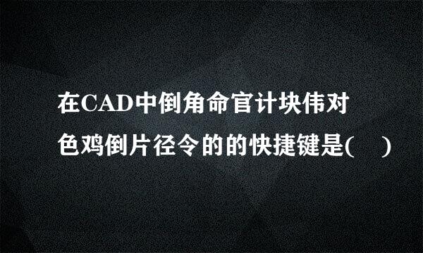 在CAD中倒角命官计块伟对色鸡倒片径令的的快捷键是( )