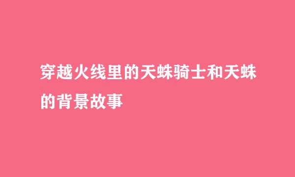 穿越火线里的天蛛骑士和天蛛的背景故事