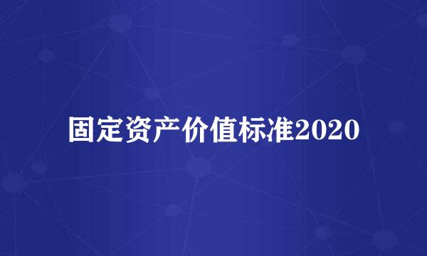 固定资产价值标准2020