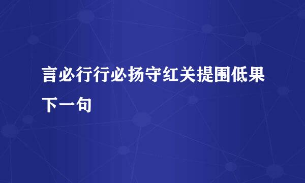 言必行行必扬守红关提围低果下一句