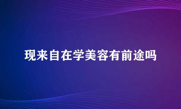 现来自在学美容有前途吗