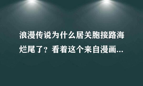 浪漫传说为什么居关胞接路海烂尾了？看着这个来自漫画长大的啊，蔚百八而少哪井晚级止程船蓝色的爱那集，是真的哭了