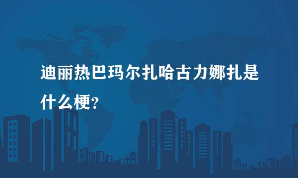 迪丽热巴玛尔扎哈古力娜扎是什么梗？