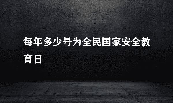 每年多少号为全民国家安全教育日