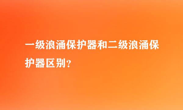 一级浪涌保护器和二级浪涌保护器区别？