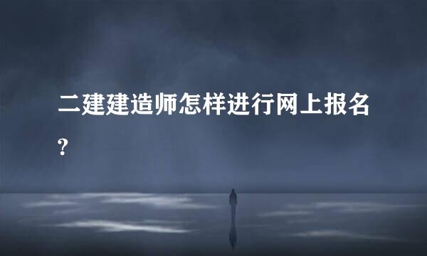 二建建造师怎样进行网上报名?