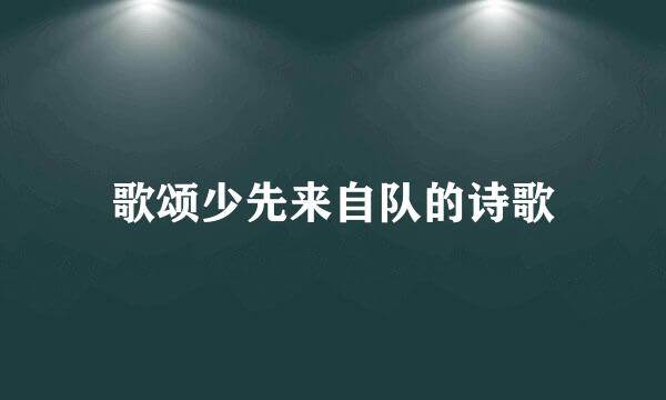 歌颂少先来自队的诗歌