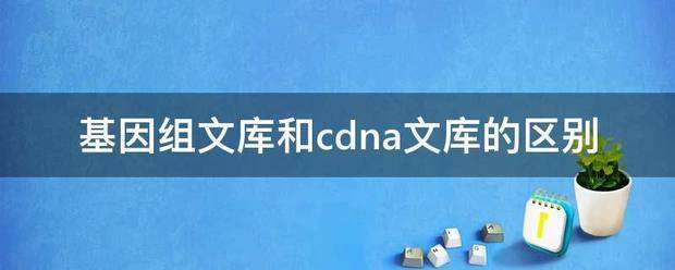 基因组文库和cdna文库的区别