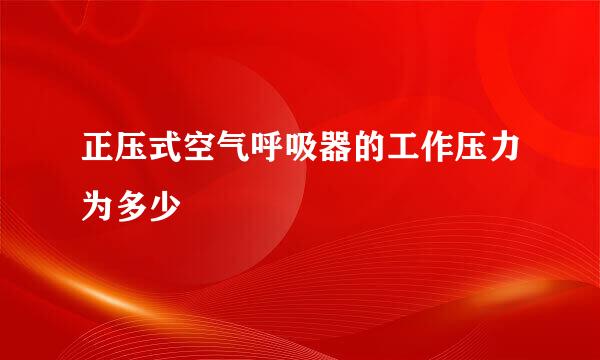 正压式空气呼吸器的工作压力为多少