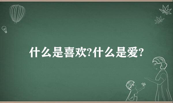 什么是喜欢?什么是爱?