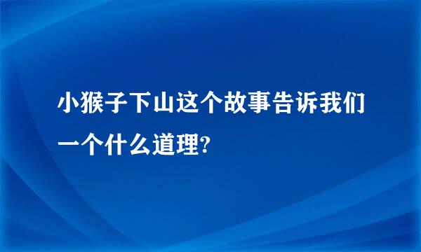 小猴子下山这个故事告诉我们一个什么道理?