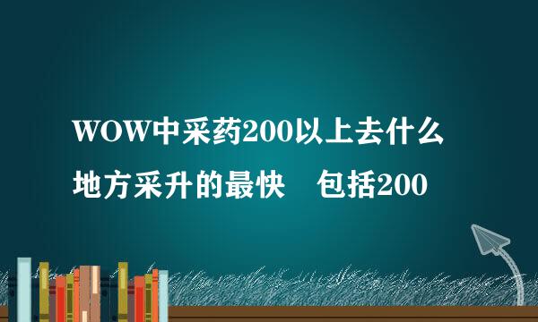 WOW中采药200以上去什么地方采升的最快 包括200