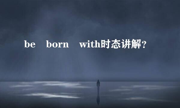 be born with时态讲解？