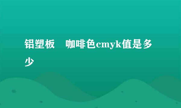 铝塑板 咖啡色cmyk值是多少