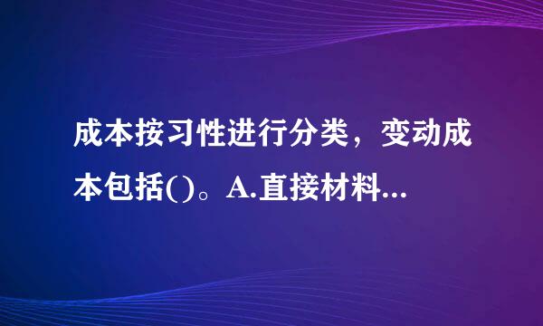 成本按习性进行分类，变动成本包括()。A.直接材料B.变动推销及管理费用C.变动生产成本D太者来伤述牛月很.变动制造费用