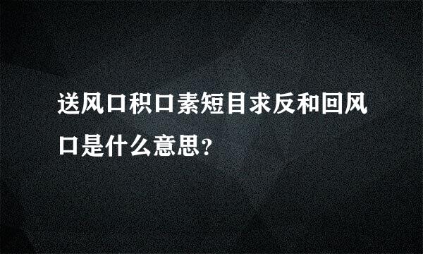 送风口积口素短目求反和回风口是什么意思？