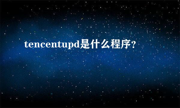 tencentupd是什么程序？