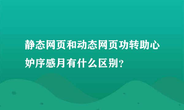 静态网页和动态网页功转助心妒序感月有什么区别？