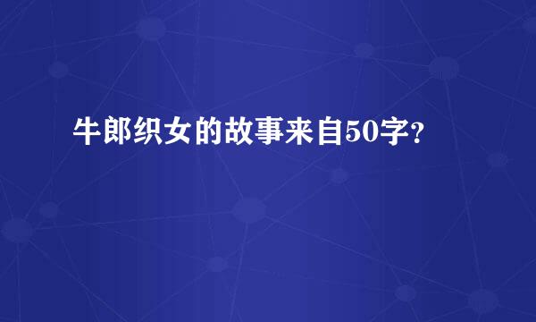 牛郎织女的故事来自50字？