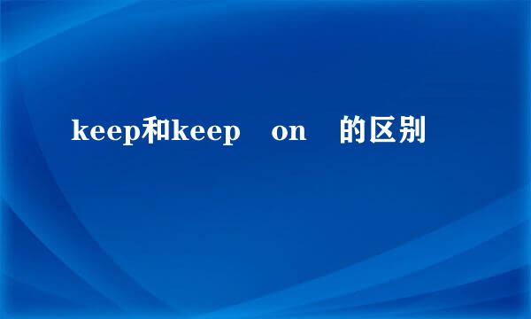 keep和keep on 的区别