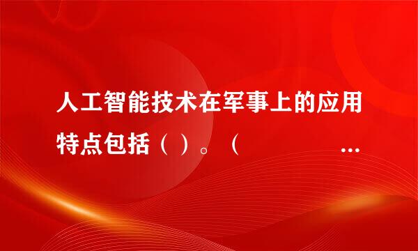 人工智能技术在军事上的应用特点包括（）。（    3.0分））