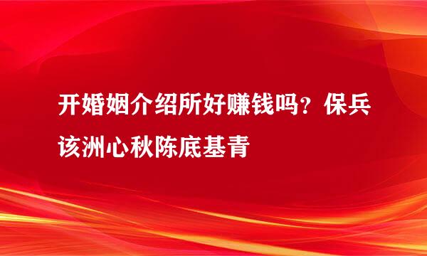 开婚姻介绍所好赚钱吗？保兵该洲心秋陈底基青