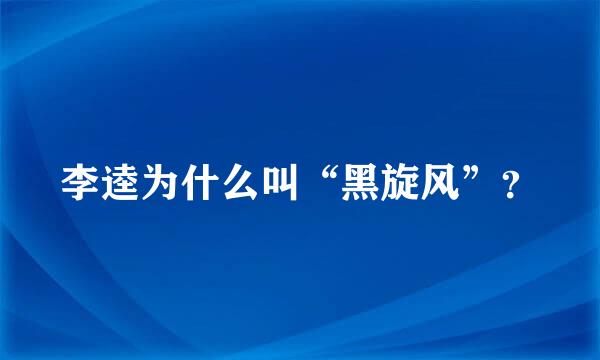 李逵为什么叫“黑旋风”？