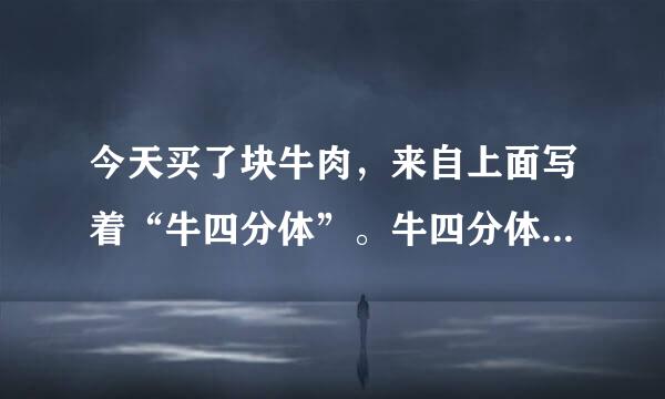 今天买了块牛肉，来自上面写着“牛四分体”。牛四分体是什么里长别意思？