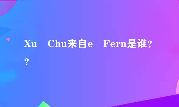 Xu Chu来自e Fern是谁？？