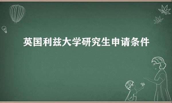 英国利兹大学研究生申请条件