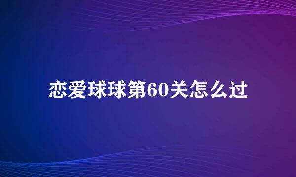 恋爱球球第60关怎么过