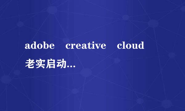 adobe creative cloud 老实启动不了！修复了也不行！