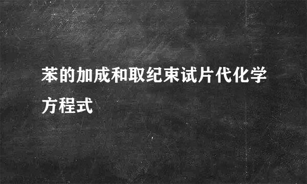 苯的加成和取纪束试片代化学方程式