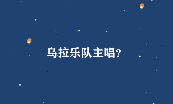 乌拉乐队主唱？