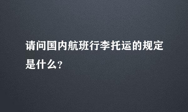 请问国内航班行李托运的规定是什么？