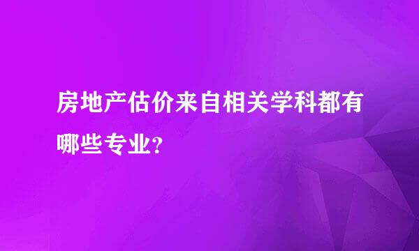 房地产估价来自相关学科都有哪些专业？