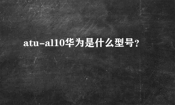 atu-al10华为是什么型号？