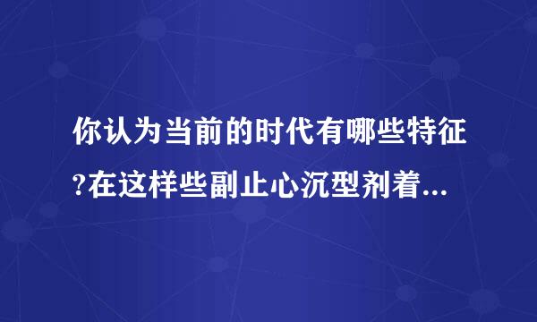 你认为当前的时代有哪些特征?在这样些副止心沉型剂着的时代里要想有番成就,我们应该怎么做?