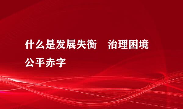 什么是发展失衡 治理困境 公平赤字