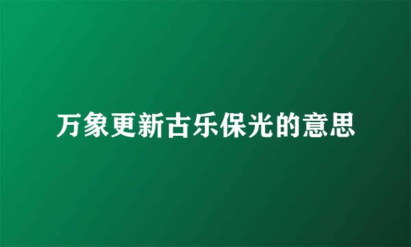 万象更新古乐保光的意思